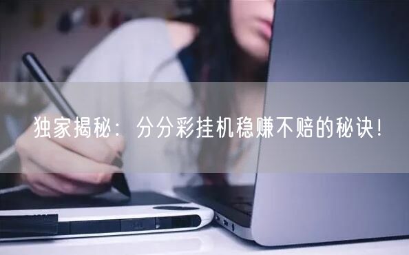 独家揭秘:分分彩挂机稳赚不赔的秘诀!