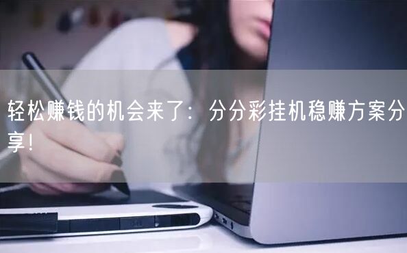 轻松赚钱的机会来了:分分彩挂机稳赚方案分享!