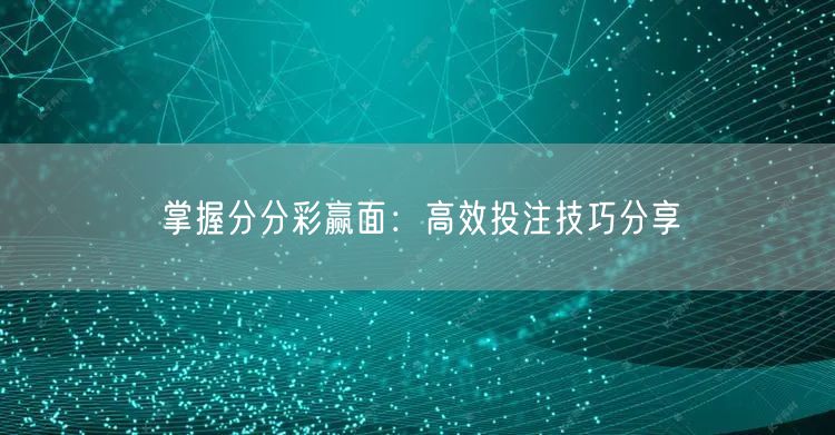 掌握分分彩赢面:高效投注技巧分享