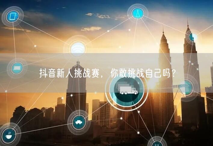 抖音新人挑战赛,你敢挑战自己吗?