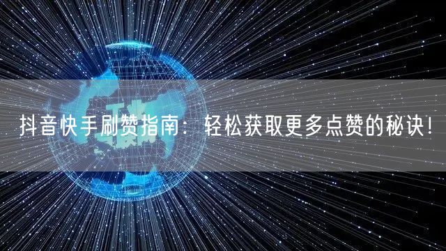 抖音快手刷赞指南：轻松获取更多点赞的秘诀！
