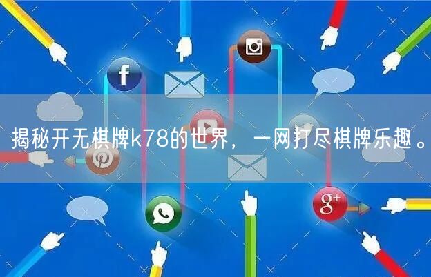揭秘开无棋牌k78的世界，一网打尽棋牌乐趣。