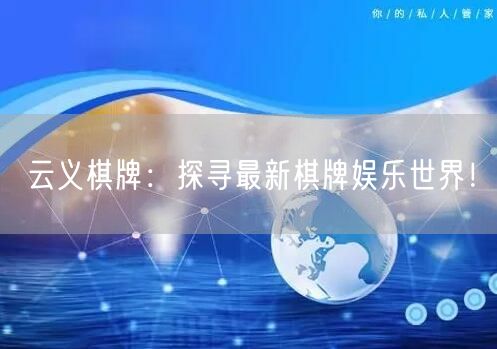 云义棋牌：探寻最新棋牌娱乐世界！