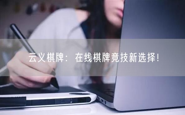 云义棋牌：在线棋牌竞技新选择！
