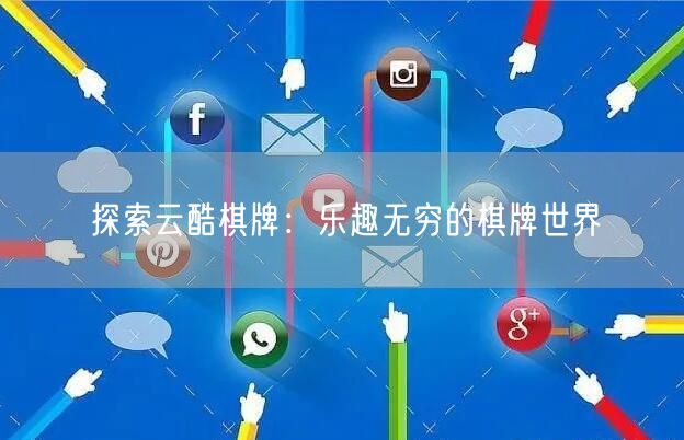 探索云酷棋牌：乐趣无穷的棋牌世界