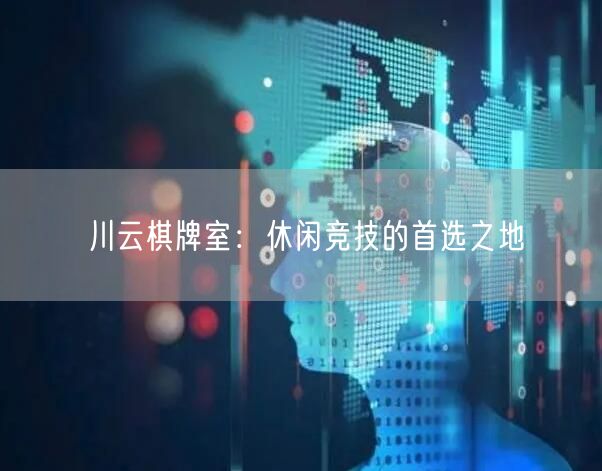 川云棋牌室：休闲竞技的首选之地