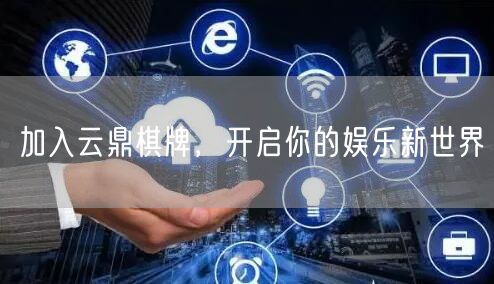 加入云鼎棋牌，开启你的娱乐新世界