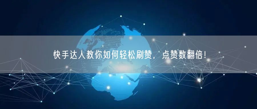 快手达人教你如何轻松刷赞，点赞数翻倍！