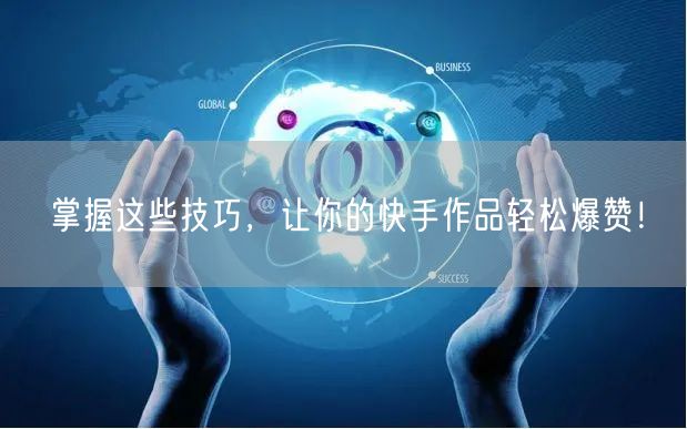 掌握这些技巧，让你的快手作品轻松爆赞！