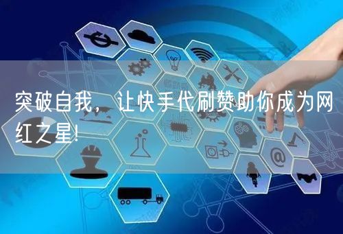 突破自我，让快手代刷赞助你成为网红之星!