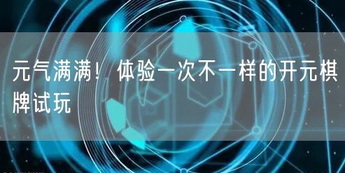 元气满满！体验一次不一样的开元棋牌试玩