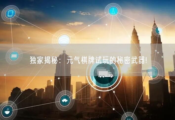 独家揭秘:元气棋牌试玩的秘密武器!