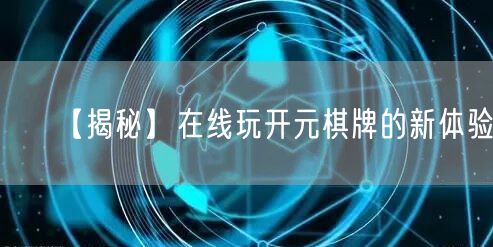 【揭秘】在线玩开元棋牌的新体验！
