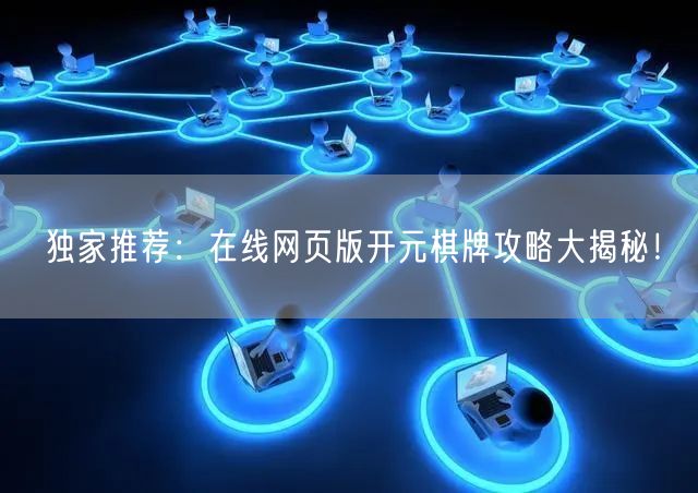 独家推荐：在线网页版开元棋牌攻略大揭秘！