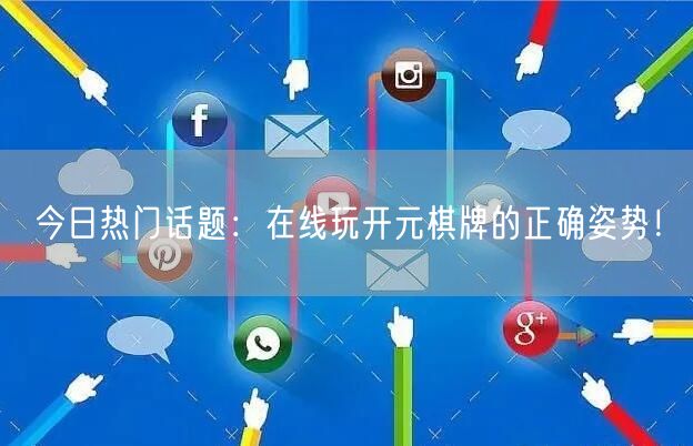 今日热门话题：在线玩开元棋牌的正确姿势！