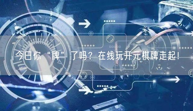 今日你“牌”了吗？在线玩开元棋牌走起！