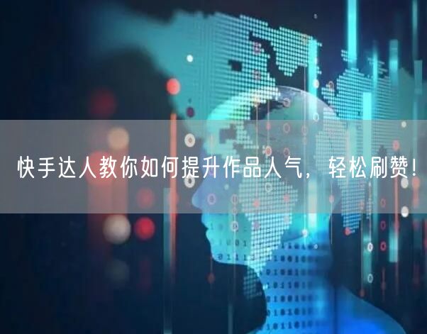 快手达人教你如何提升作品人气，轻松刷赞！