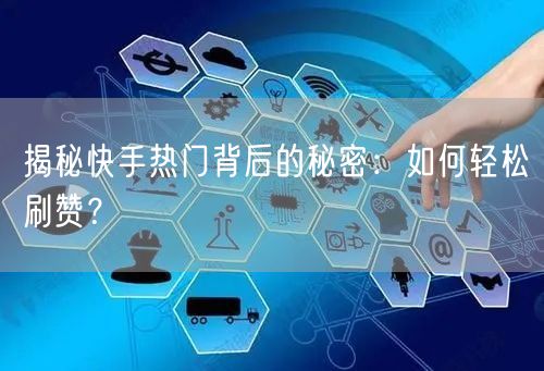 揭秘快手热门背后的秘密：如何轻松刷赞？