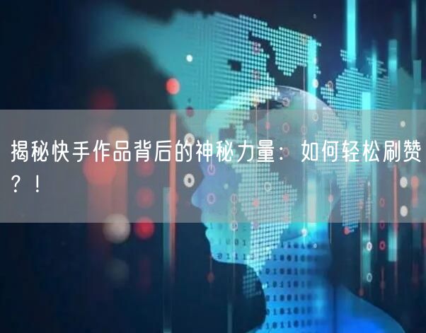 揭秘快手作品背后的神秘力量：如何轻松刷赞？！