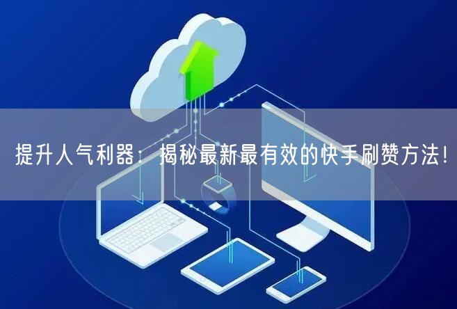 提升人气利器：揭秘最新最有效的快手刷赞方法！