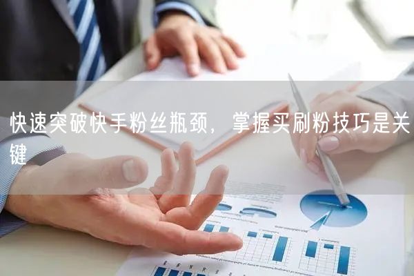 快速突破快手粉丝瓶颈，掌握买刷粉技巧是关键