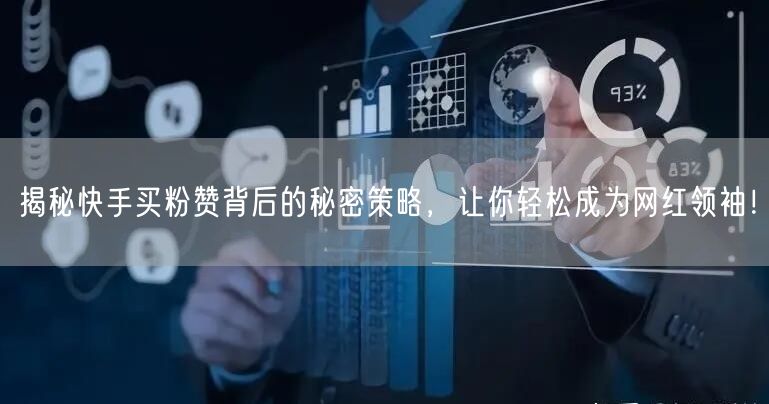 揭秘快手买粉赞背后的秘密策略，让你轻松成为网红领袖！