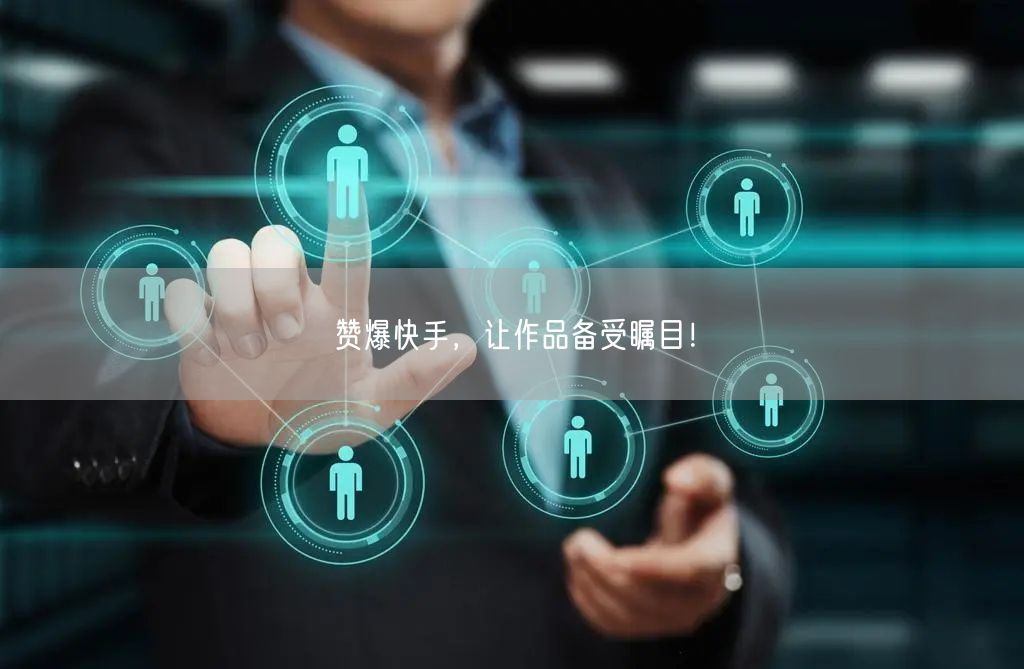 赞爆快手，让作品备受瞩目！