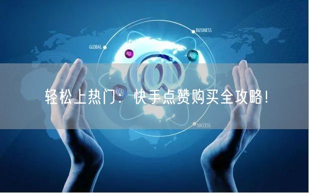 轻松上热门：快手点赞购买全攻略！