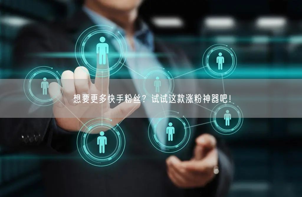 想要更多快手粉丝？试试这款涨粉神器吧！